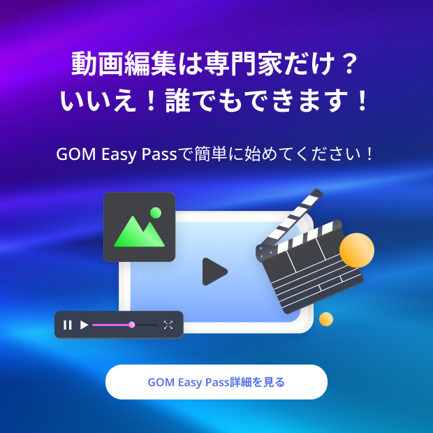 動画編集は専門家だけ？​ いいえ！誰でもできます！​ GOM Easy Passで簡単に始めてください！ GOM Easy Pass 詳細を見る