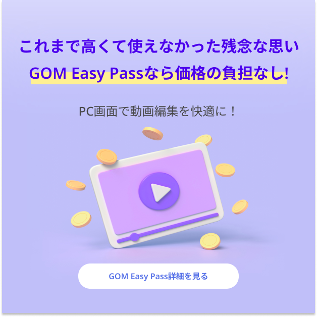 これまで高くて使えなかった残念な思い​ GOM Easy Passなら価格の負担なし!PC画面で動画編集を快適に！​ GOM Easy Pass詳細を見る