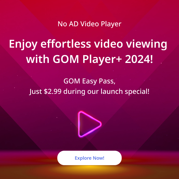 No AD Video Player Enjoy effortless video viewing with GOM Player+ 2024! GOM Easy Pass, Just $2.99 during our launch special! Explore Now!