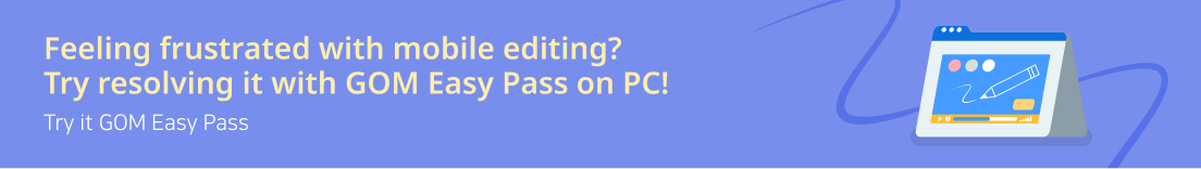 Feeling frustrated with mobile editing? Try resolving it with GOM Easy Pass on PC! Try it GOM Easy Pass