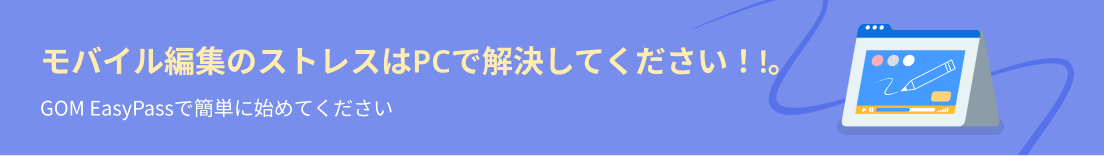 モバイル編集のストレスはPCで解決してください！!。GOM EasyPassで簡単に始めてください