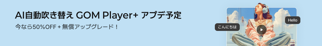 AI自動吹き替え GOM Player+ アプデ予定今なら50%OFF＋無償アップグレード！