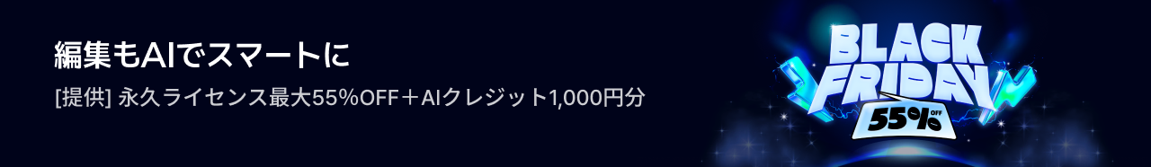 編集もAIでスマートに[提供] 永久ライセンス最大55％OFF＋AIクレジット1,000円分, BLACK FRIDAY 55% OFF