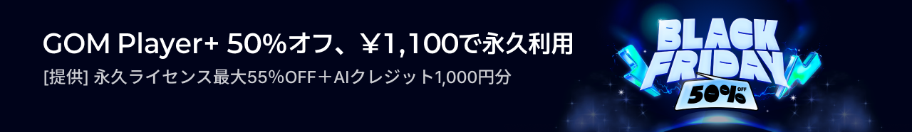 GOM Player+ 50％オフ、¥1,100で永久利用[提供] 永久ライセンス最大55％OFF＋AIクレジット1,000円分, BLACK FRIDAY 50% OFF