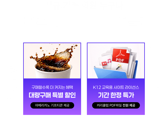 신규·기존 회원 모두 선물 증정, 견적 문의만 해도 선물! 구매할수록 더 커지는 혜택, 대량구매 특별 할인, 메가커피 아메리카노 100명, K12 교육용 사이트 라이선스, 기간 한정 특가, 커리큘럼 PDF파일 전원 제공