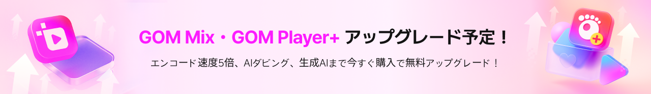 GOM Mix・GOM Player+ アップグレード予定！エンコード速度5倍、AIダビング、生成AIまで今すぐ購入で無料アップグレード！