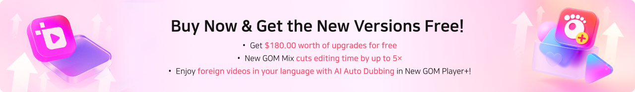 Buy Now & Get the New Versions Free! Get $180.00 worth of upgrades for free, New GOM Mix cuts editing time by up to 5×, Enjoy foreign videos in your language with AI Auto Dubbing in New GOM Player+!