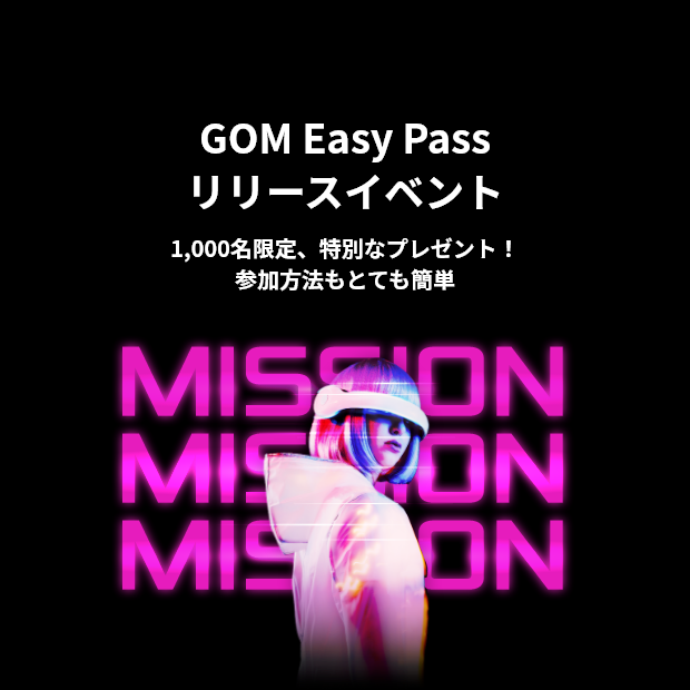 GOM Easy Pass リリースイベント 1,000名限定、特別なプレゼント！ 参加方法もとても簡単 TAKE YOUR MISSION MISSION MISSION MISSION