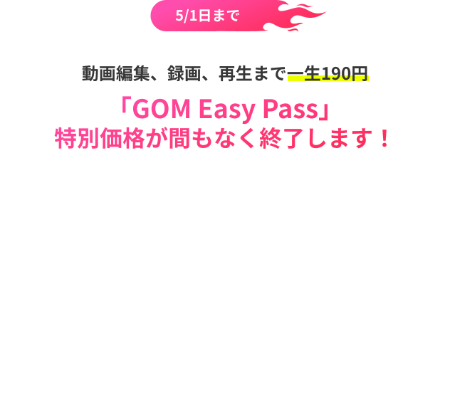 5/1日まで 動画編集、録画、再生まで一生190円 「GOM Easy Pass」特別価格が間もなく終了します！