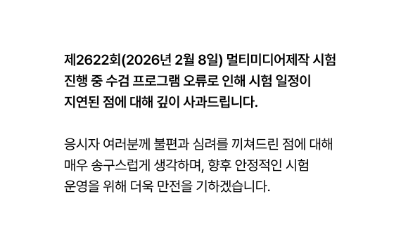 제2622회(2026년 2월 8일) 멀티미디어제작 시험 진행 중 수검 프로그램 오류로 인해 시험 일정이 지연된 점에 대해 깊이 사과드립니다. 응시자 여러분께 불편과 심려를 끼쳐드린 점에 대해 매우 송구스럽게 생각하며, 향후 안정적인 시험 운영을 위해 더욱 만전을 기하겠습니다.