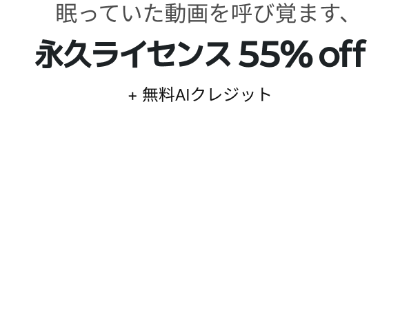 眠っていた動画を呼び覚ます、永久ライセンス 55% off+ 無料AIクレジット