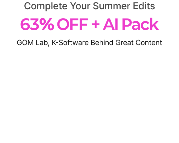 Complete Your Summer Edits, 63% OFF + AI Pack, GOM Lab, K-Software Behind Great Content