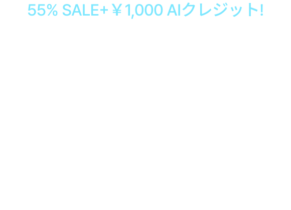 編集もAIでスマートに55% SALE + ￥1,000 AIクレジット!